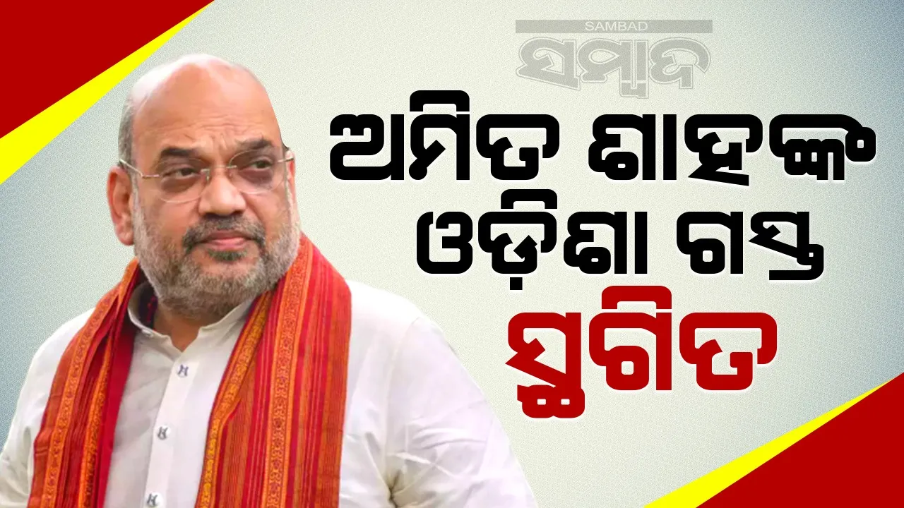  କେନ୍ଦ୍ର ସ୍ବରାଷ୍ଟ୍ରମନ୍ତ୍ରୀ ଅମିତ ଶାହଙ୍କ ଓଡ଼ିଶାଗସ୍ତ ବାତିଲ୍