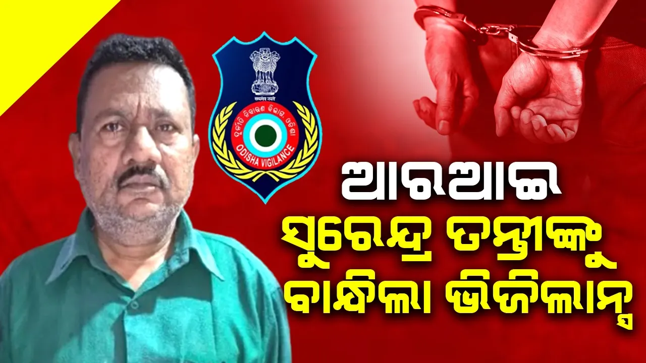  ଆୟବହିର୍ଭୂତ ସଂପତ୍ତି ଠୁଳ ଅଭିଯୋଗ: ଆରଆଇ ସୁରେନ୍ଦ୍ର ତନ୍ତୀ ଗିରଫ