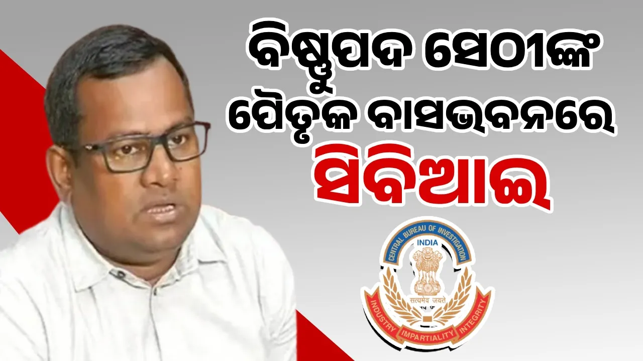  ଆଇଏଏସ୍‌ ବିଷ୍ଣୁପଦ ସେଠୀଙ୍କ ପୈତୃକ ବାସଭବନରେ ସିବିଆଇ ଚଢ଼ାଉ: ବ୍ରିଜ୍ ଆଣ୍ଡ ରୁଫ୍ କମ୍ପାନି ଲିଙ୍କ୍‌କୁ ନେଇ ଖୋଳତାଡ଼