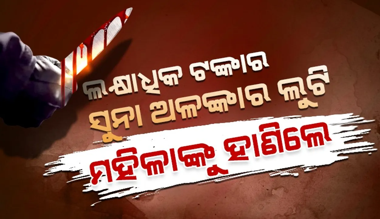  ବାସୁଦେବପୁରରେ ସଶସ୍ତ୍ର ଡକାୟତି: ମହିଳାଙ୍କୁ ଭୁଜାଲିରେ ହାଣି ଲକ୍ଷାଧିକ ଟଙ୍କାର ସୁନା ଗହଣା ଲୁଟିନେଲେ ଦୁର୍ବୃତ୍ତ