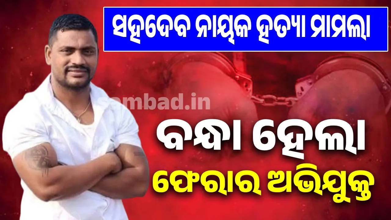  ସହଦେବ ନାୟକ ହତ୍ୟା ମାମଲା: ମୁଖ୍ୟ ଅଭିଯୁକ୍ତ ସୁଶାନ୍ତ ନାୟକକୁ ବାନ୍ଧିଲା ପୁଲିସ