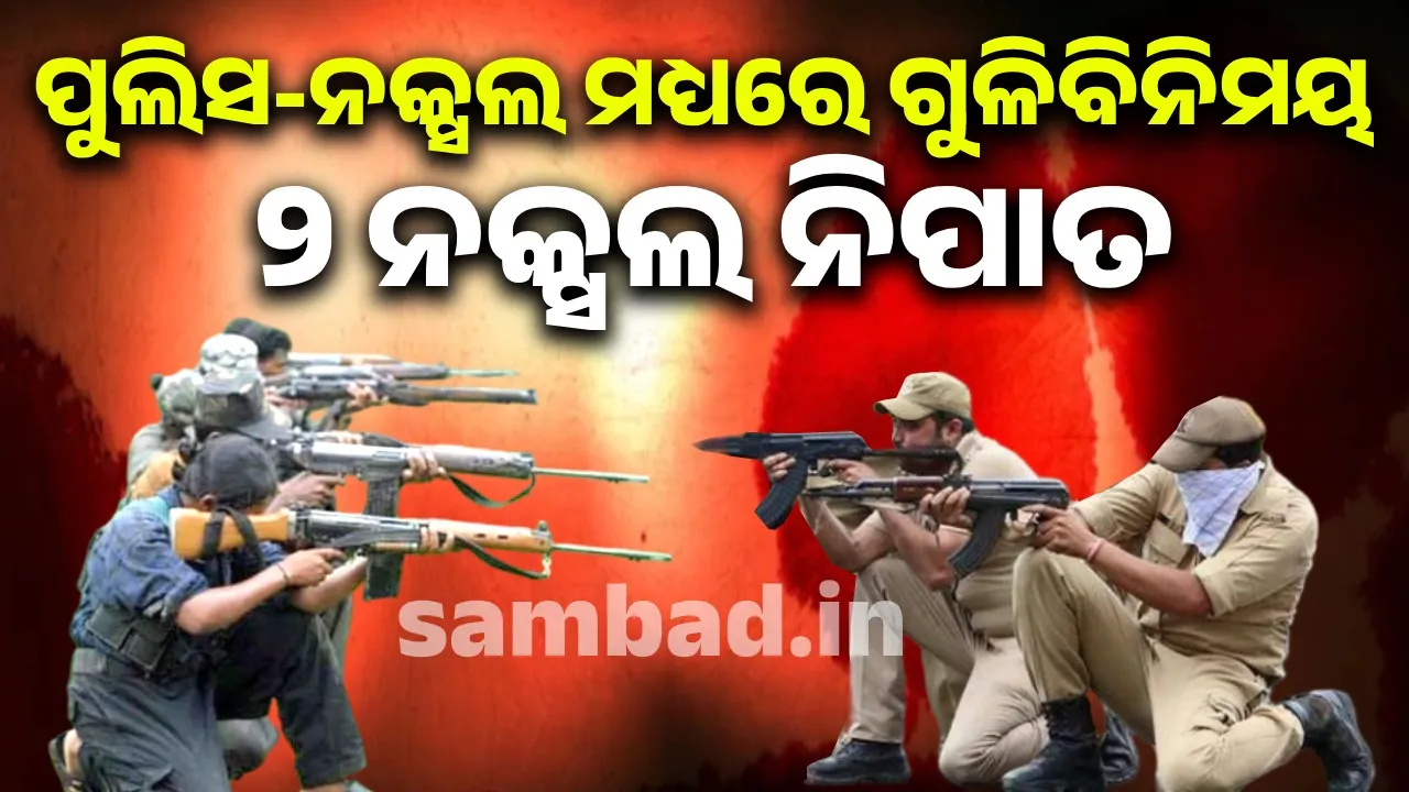  ପୁଲିସ-ନକ୍ସଲ ଗୁଳିବିନିମୟ, ୨ ନକ୍ସଲ ମୃତ