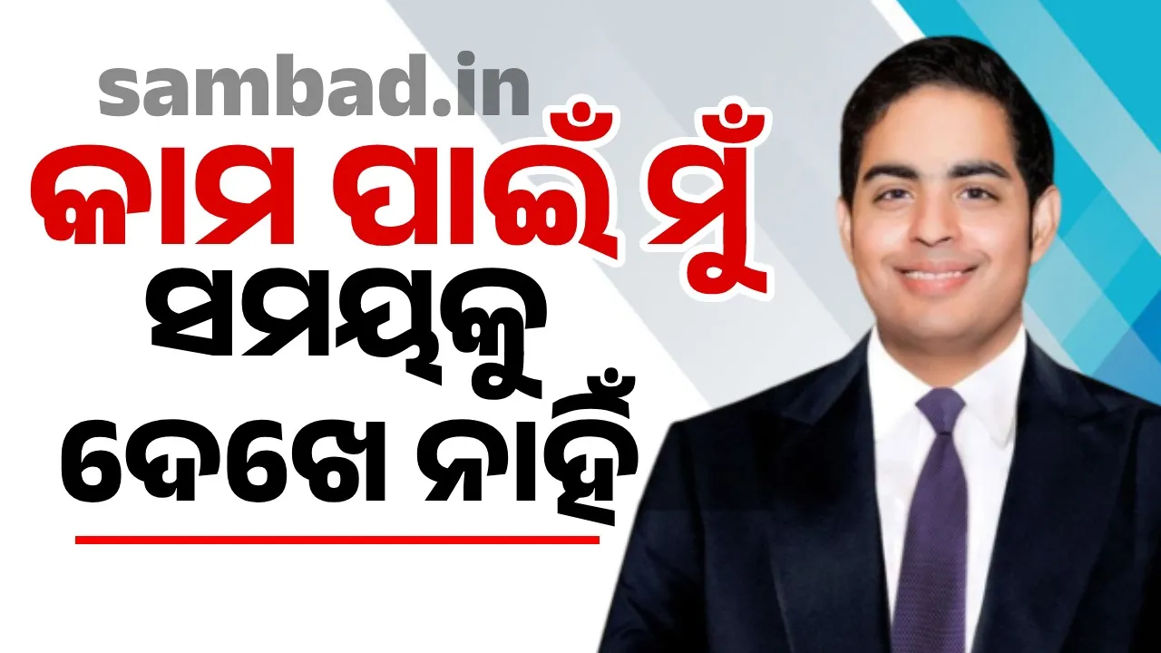  କେତେ ସମୟ କାମ କରିଲି ସେଥିପ୍ରତି ମୁଁ ଧ୍ୟାନ ଦେଇ ନଥାଏ: ଆକାଶ ଅମ୍ବାନୀ