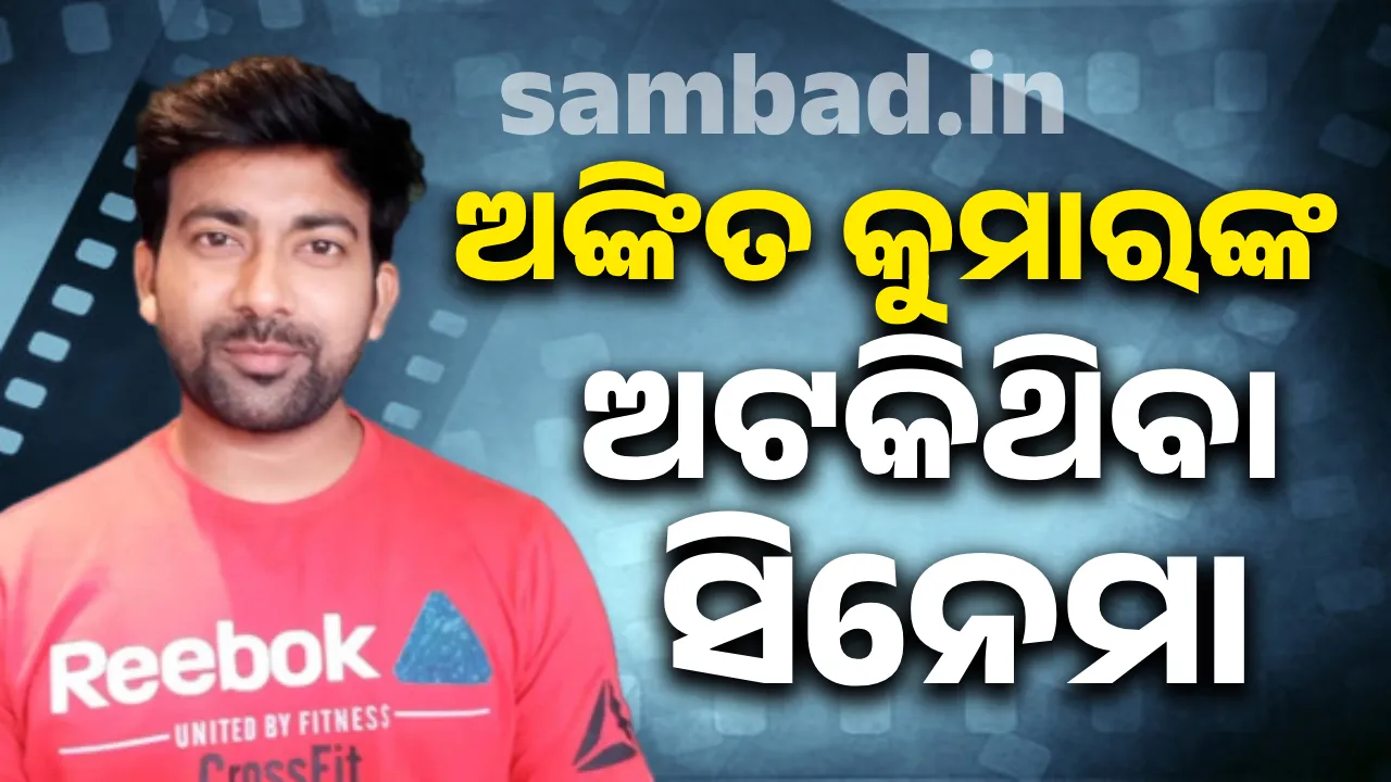  ଅଙ୍କିତ କୁମାରଙ୍କ ଅଟକିଥିବା ସିନେମା