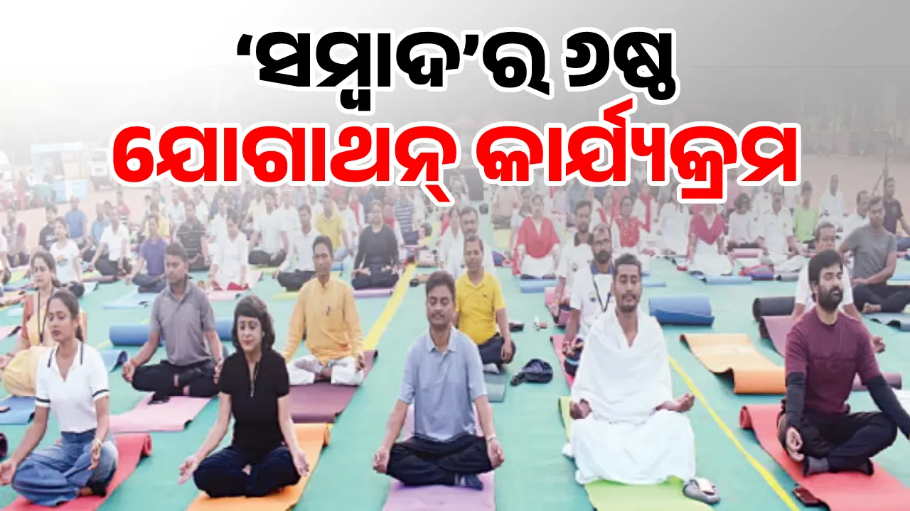  ‘ସମ୍ବାଦ’ର ୬ଷ୍ଠ ଯୋଗାଥନ୍ କାର୍ଯ୍ୟକ୍ରମ: ‘ଜୀବନଶୈଳୀରେ ଯୋଗକୁ ଯୋଡ଼ନ୍ତୁ’