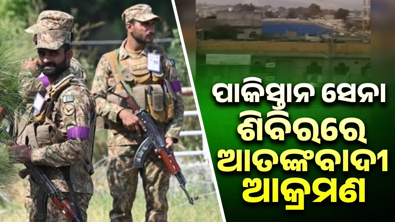  ପାକିସ୍ତାନ ସେନା ଶିବିରରେ ଆତଙ୍କବାଦୀ ଆକ୍ରମଣ