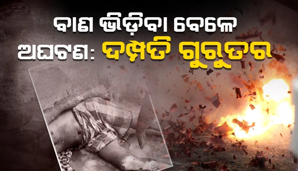  ବାଣ ଭିଡ଼ିବା ବେଳେ ବିସ୍ପୋରଣ:  ବେପାରୀ ଓ ତାଙ୍କ ସ୍ତ୍ରୀ ଗୁରୁତର
