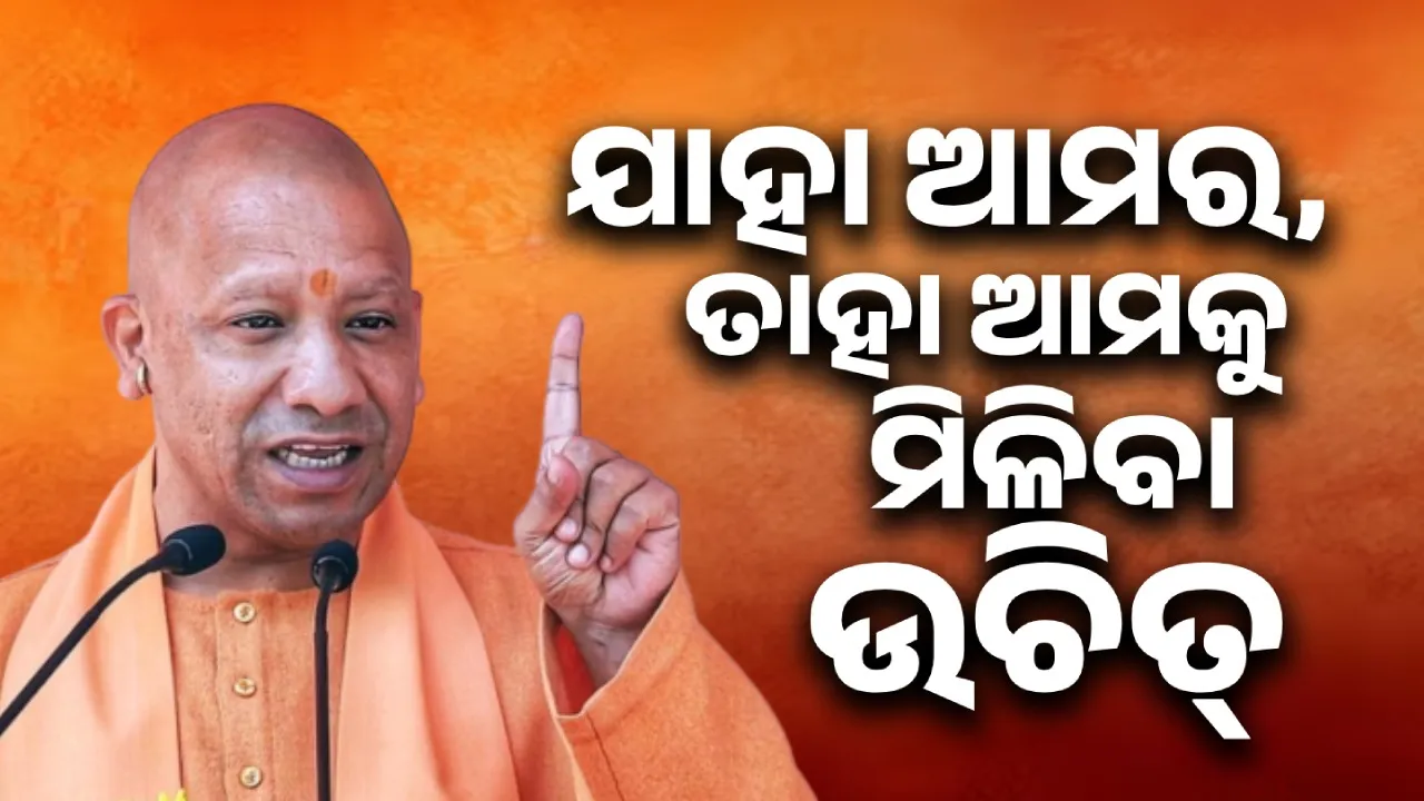  ଯାହା ଆମର, ତାହା ଆମକୁ ମିଳିବା ଉଚିତ୍ : ଯୋଗୀ