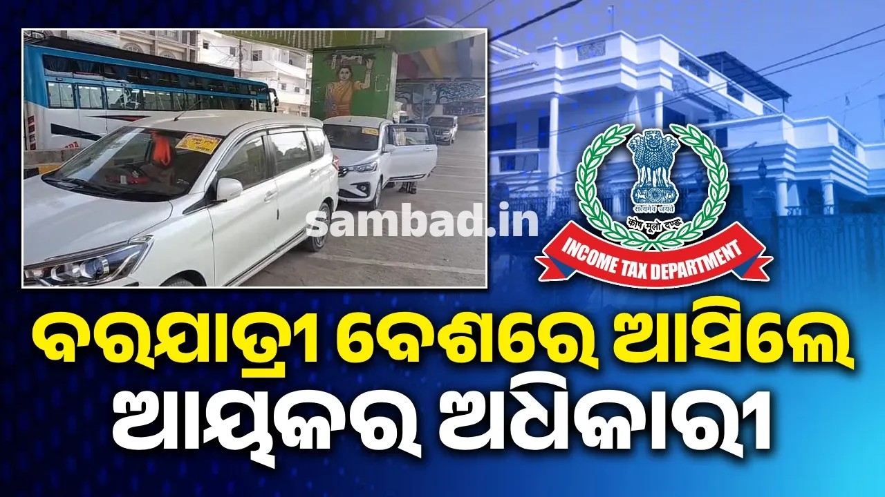  ଚଢଉ ପାଇଁ ବରଯାତ୍ରୀ ବେଶରେ ଆସିଲେ ଆୟକର ଅଧିକାରୀ