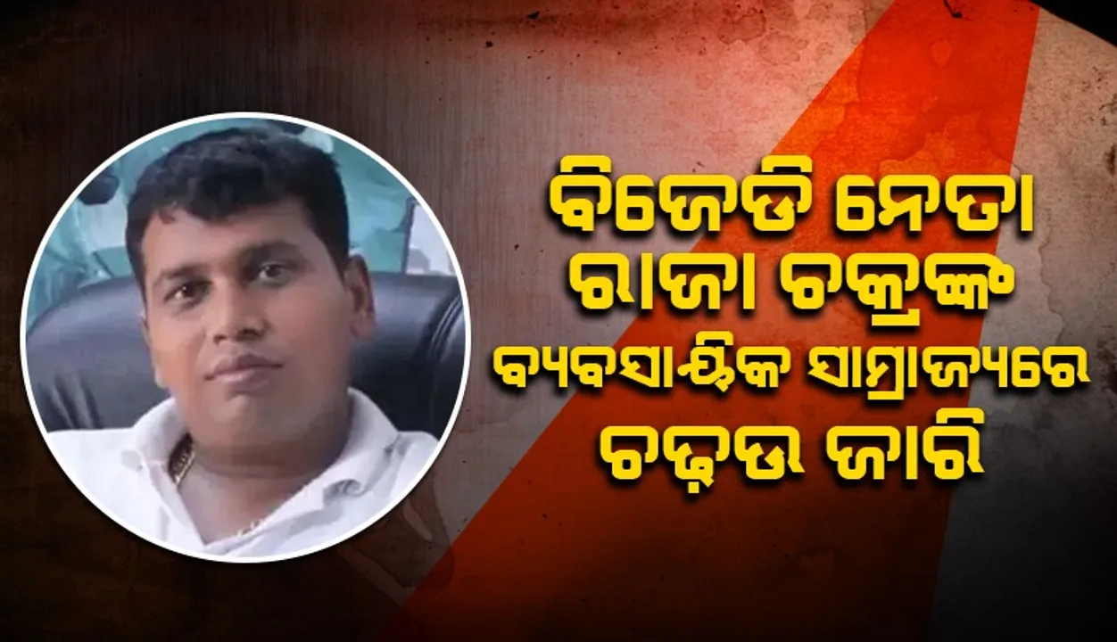  ବିଜେଡିର ଯୁବନେତା ରାଜା ଚକ୍ରଙ୍କ ବ୍ୟବସାୟିକ ସାମ୍ରାଜ୍ୟରେ ଆଜି ବି ଚାଲିଛି ଇଓଡବ୍ଲୁ ଓ ଏସ୍ଟିଏଫର ଚଢ଼ଉ