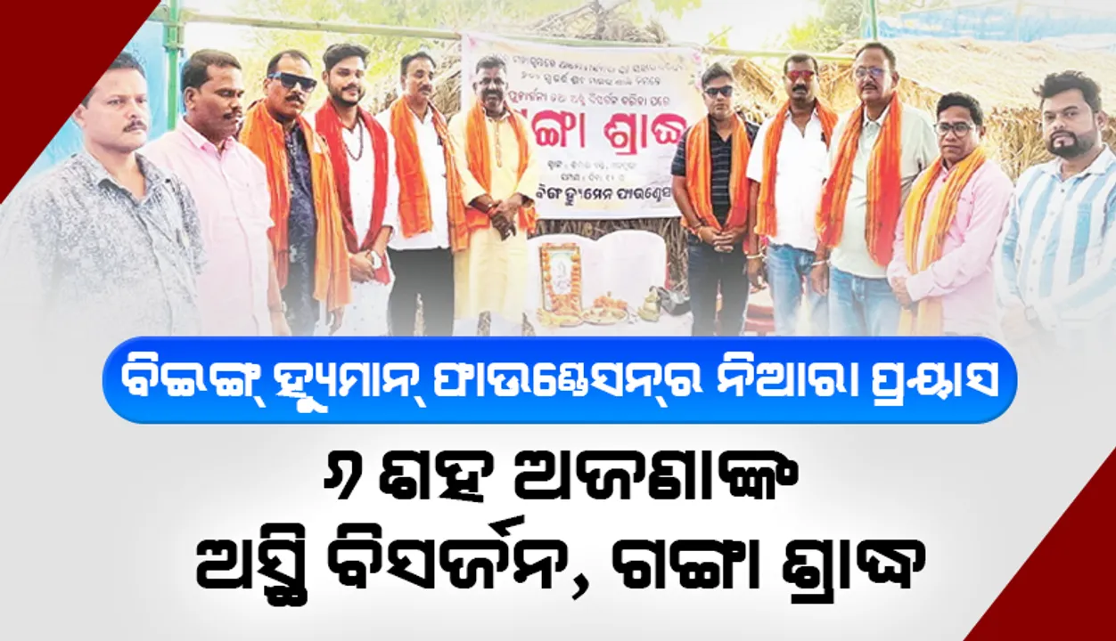  ବିଇଙ୍ଗ୍‌ ହ୍ୟୁମାନ୍‌ ଫାଉଣ୍ଡେସନ୍‌ର ନିଆରା ପ୍ରୟାସ: ୬ ଶହ ଅଜଣାଙ୍କ ଅସ୍ଥି ବିସର୍ଜନ, ଗଙ୍ଗା ଶ୍ରାଦ୍ଧ