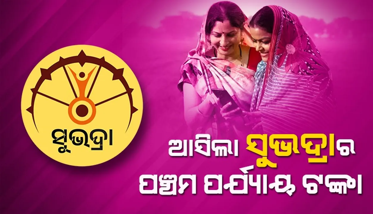  ଆସିଲା ସୁଭଦ୍ରାର ପ୍ରଥମ କିସ୍ତିର ପଞ୍ଚମ ପର୍ଯ୍ୟାୟ ଟଙ୍କା
