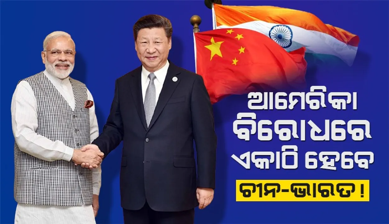  ଆମେରିକା ବିରୋଧରେ ଏକାଠି ହେବେ ଚୀନ-ଭାରତ !