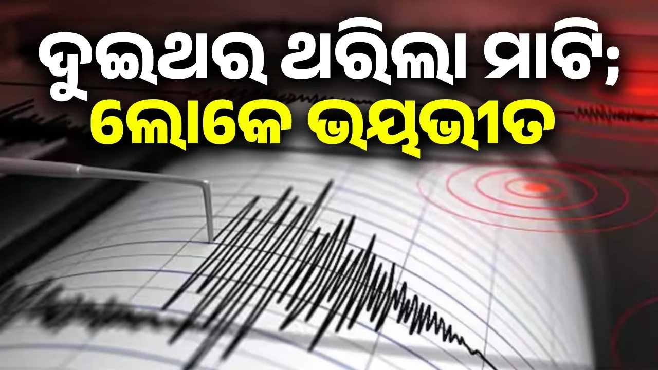  ଦୁଇଥର ଥରିଲା ମାଟି; ଭୟରେ ଲୋକେ ବାହାରକୁ ଚାଲି ଆସିଲେ