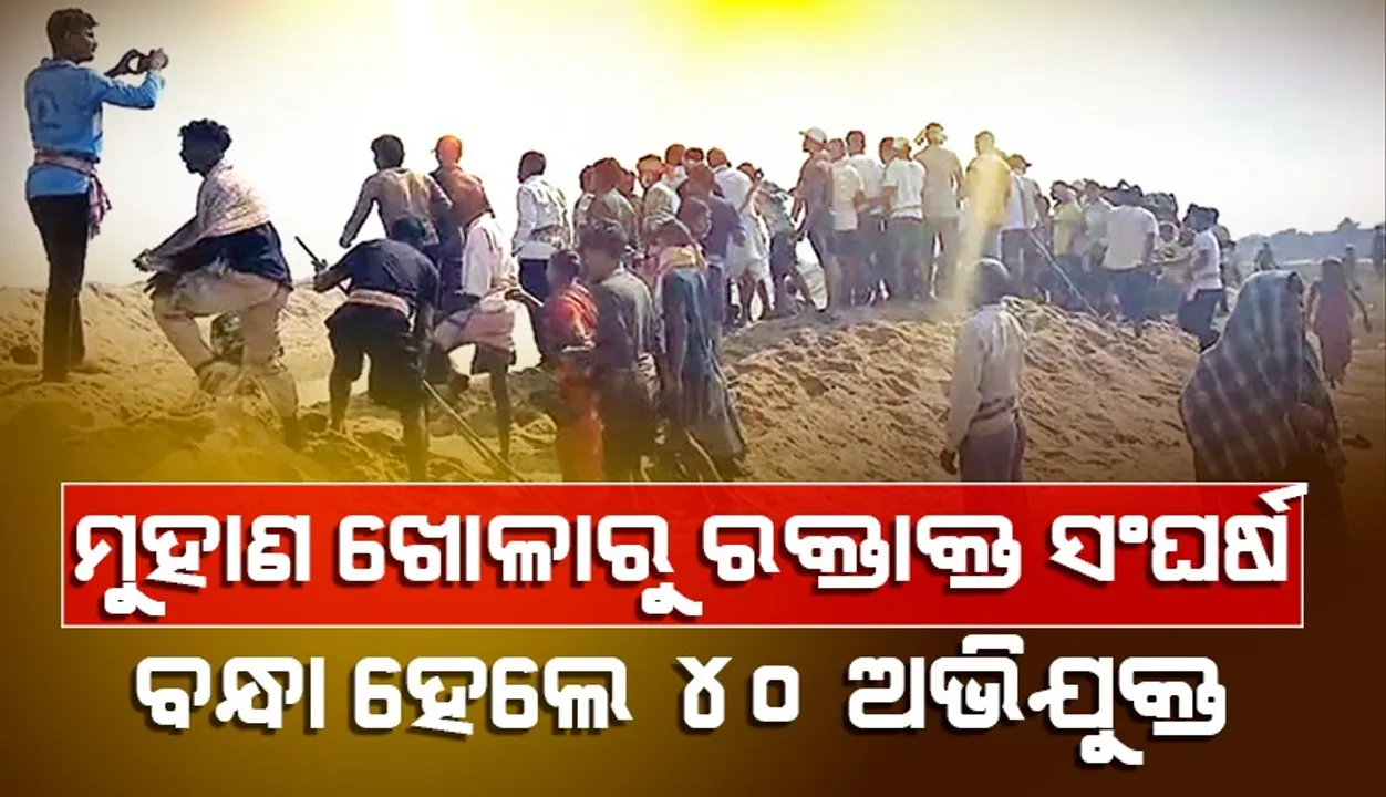  ମୁହାଣ ଖୋଳାକୁ ନେଇ ରକ୍ତାକ୍ତ ସଂଘର୍ଷ: ଉଭୟ ଗାଁର ୪୦ଜଣଙ୍କୁ ଗିରଫ କଲା ପୁଲିସ