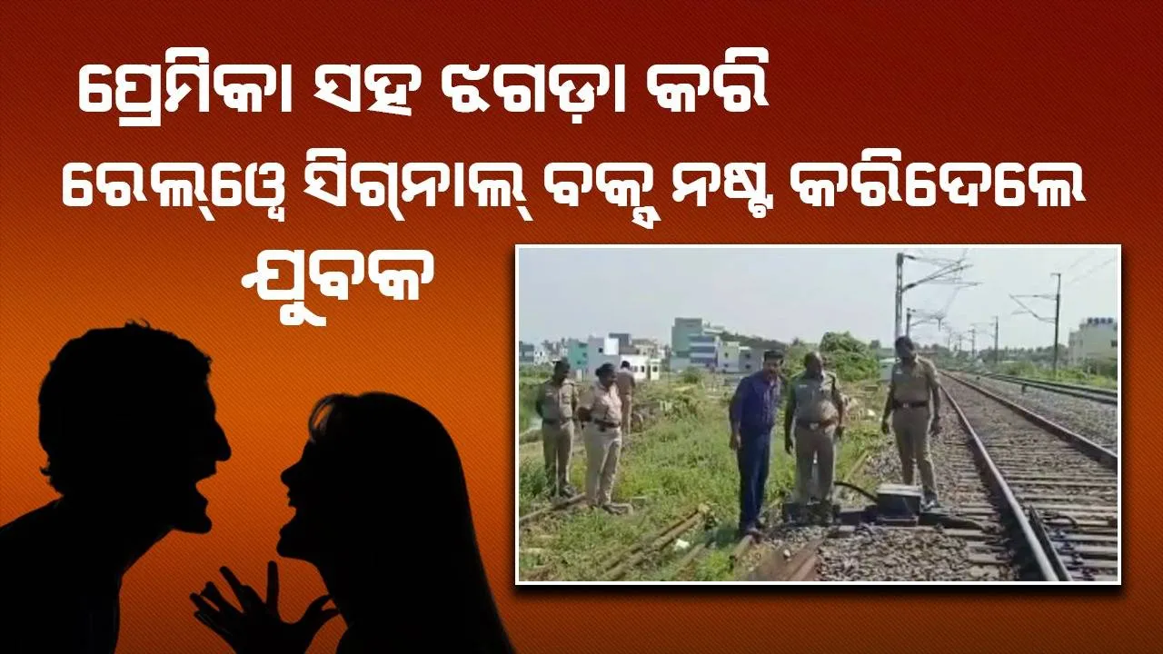  ପ୍ରେମିକା ସହିତ ଝଗଡ଼ା କରି ରାଗରେ ରେଲ୍‌ୱେ ସିଗ୍‌ନାଲ୍‌ ବକ୍ସ୍‌ ନଷ୍ଟ କରିଦେଲେ ଯୁବକ