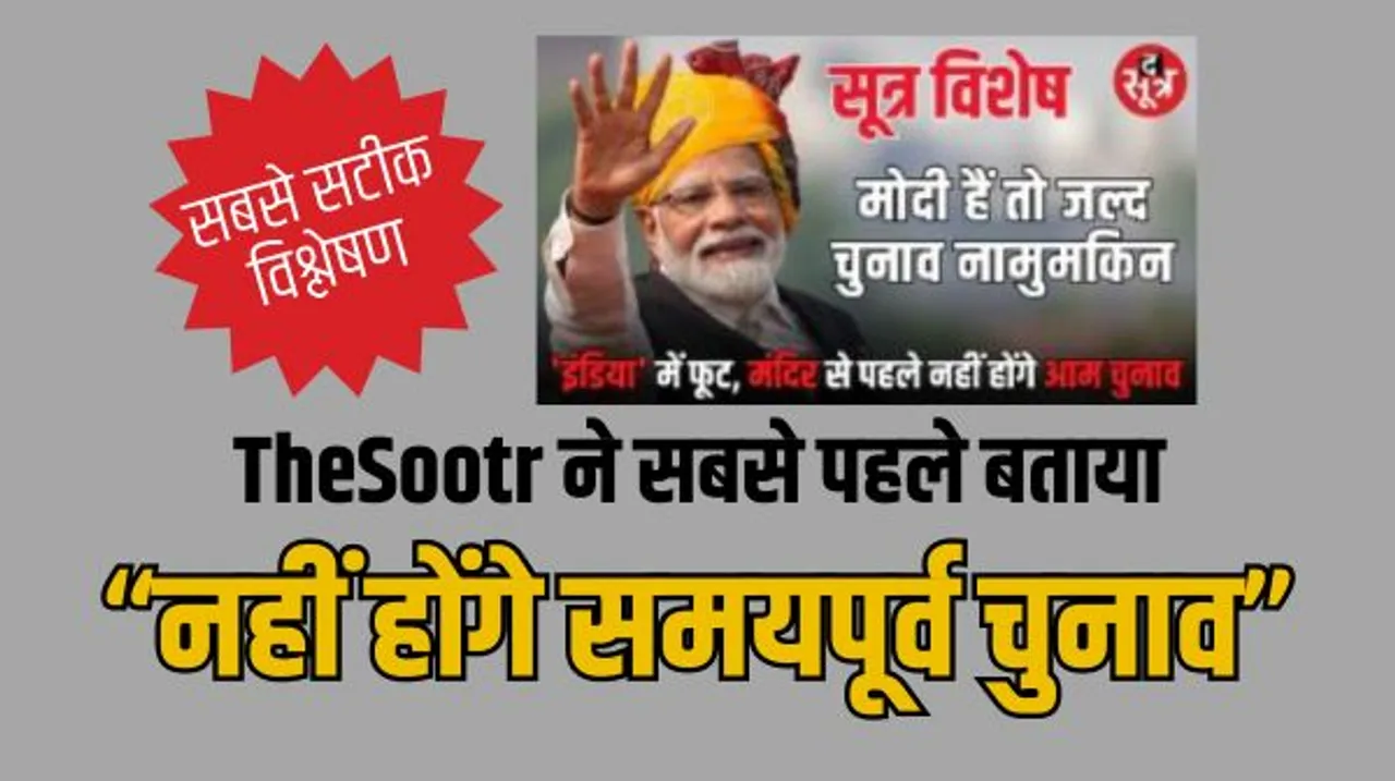 TheSootr ने ही बताया था कि क्यों नहीं होंगे अर्ली इलेक्शन, पीएम मोदी की स्ट्रेटजी का किया था खुलासा