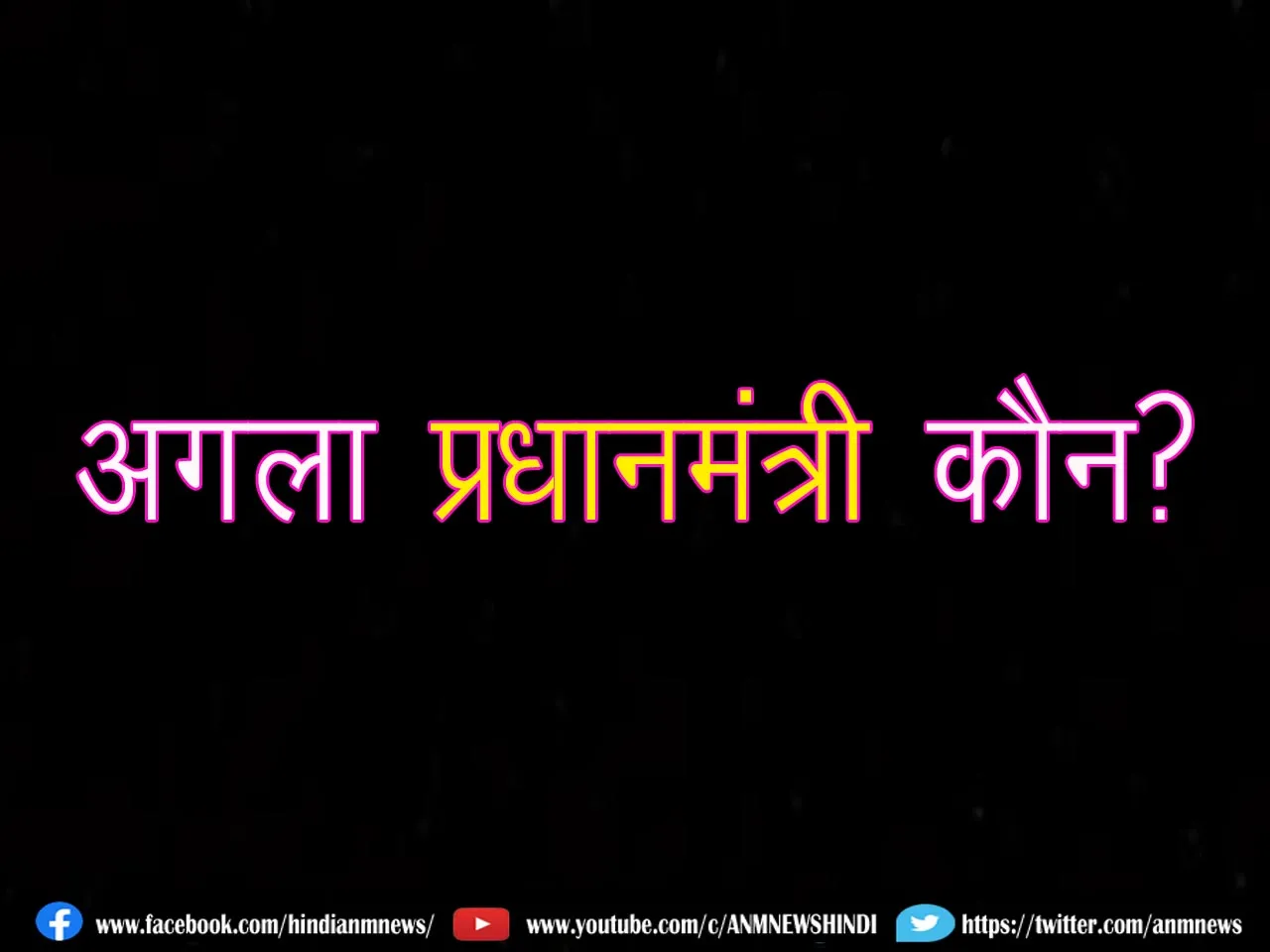 अगला प्रधानमंत्री होगा कौन? उठा सवाल