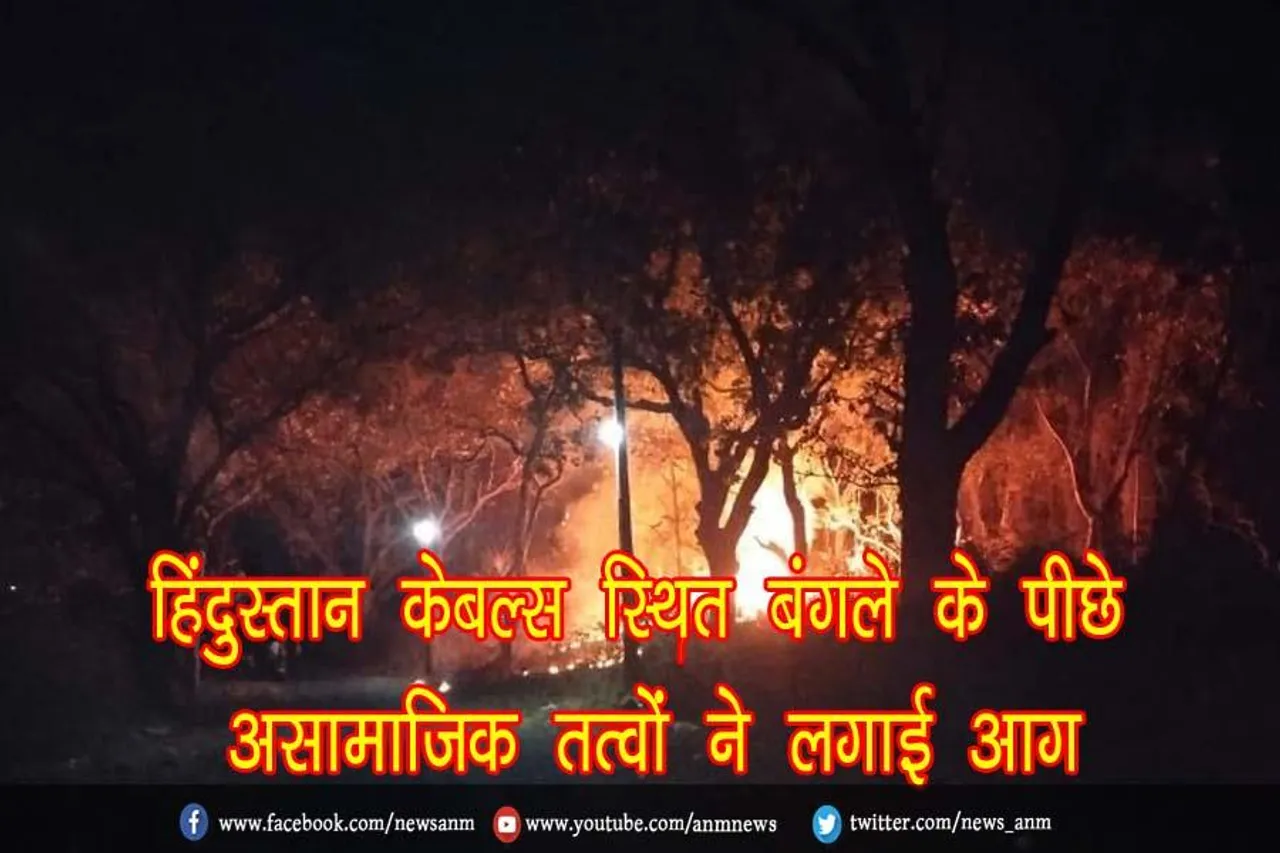 हिंदुस्तान केबल्स स्थित बंगले के पीछे असामाजिक तत्वों ने लगाई आग