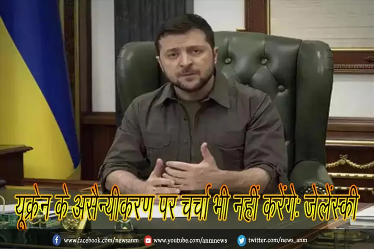 यूक्रेन के असैन्यीकरण पर चर्चा भी नहीं करेंगे: जेलेंस्की