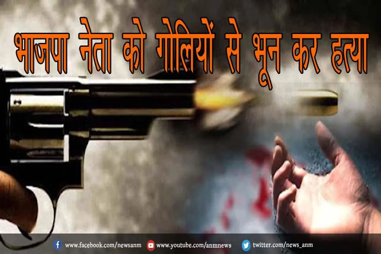 भाजपा नेता को गोलियों से भून कर हत्या