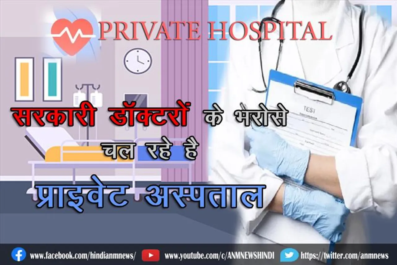 सरकारी डॉक्टरों के भरोसे चल रहे है प्राइवेट अस्पताल