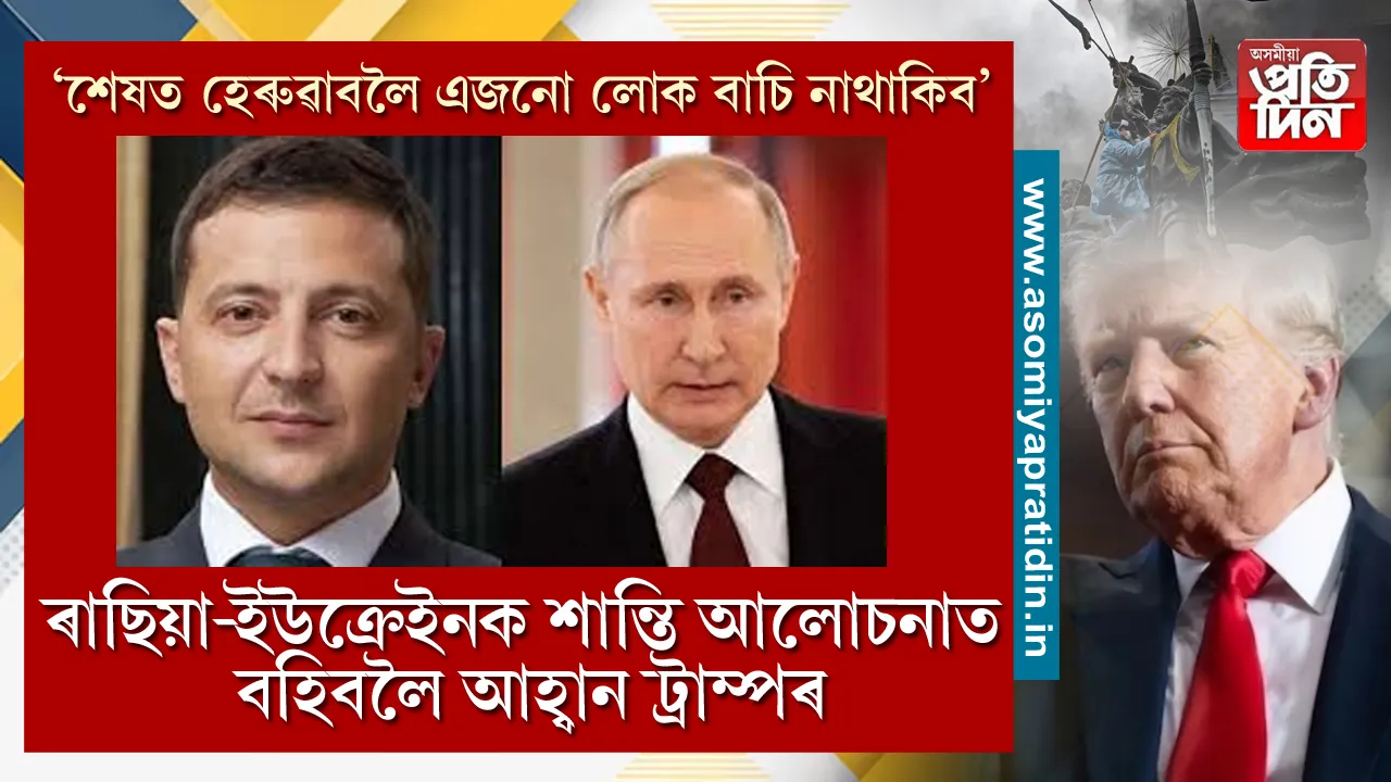 ৰাছিয়া আৰু ইউক্ৰেইনক যুদ্ধৰ সমাপ্তি ঘটাই শান্তি আলোচনাত বহিবলৈ আহ্বান মাৰ্কিন ৰাষ্ট্ৰপতি ডনাল্ড ট্ৰাম্পৰ।  কেৱল আহ্বানেই নহয়, মাৰ্কিন ৰাষ্ট্ৰপতিগৰাকীয়ে ইতিমধ্যে দুয়োখন দেশৰ ৰাষ্ট্ৰপ্ৰধানৰ সৈতে ফোনযোগে এই আহ্বান জনাই আলোচনাও কৰিছে।