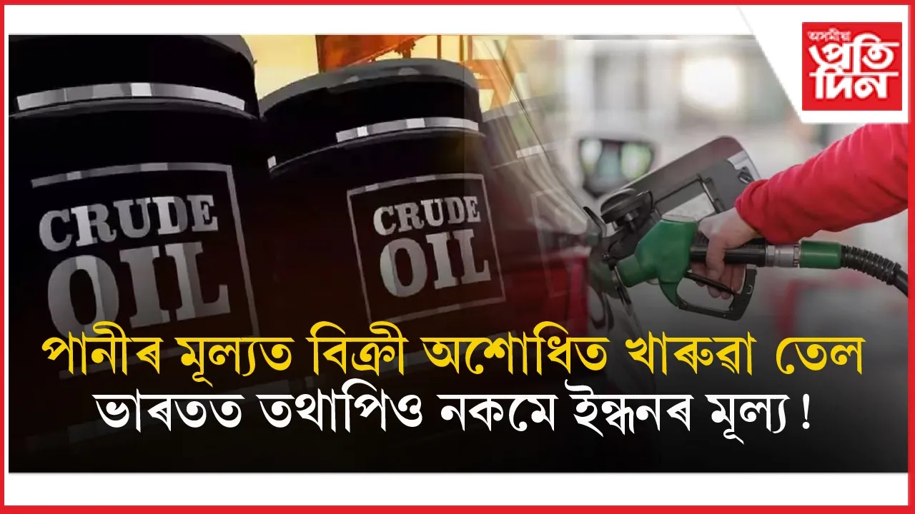 বিশ্ব বজাৰত হ্ৰাস পাইছে অশোধিত খাৰুৱা তেলৰ মূল্যঃ ভাৰতত তথাপিও নকমে পেট্ৰ'ল, ডিজেলৰ মূল্য...