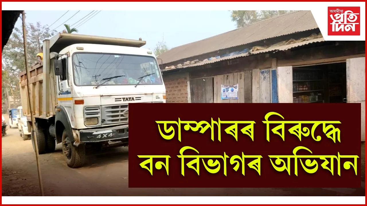ডাম্পাৰৰ বিৰুদ্ধে বন বিভাগৰ অভিযান