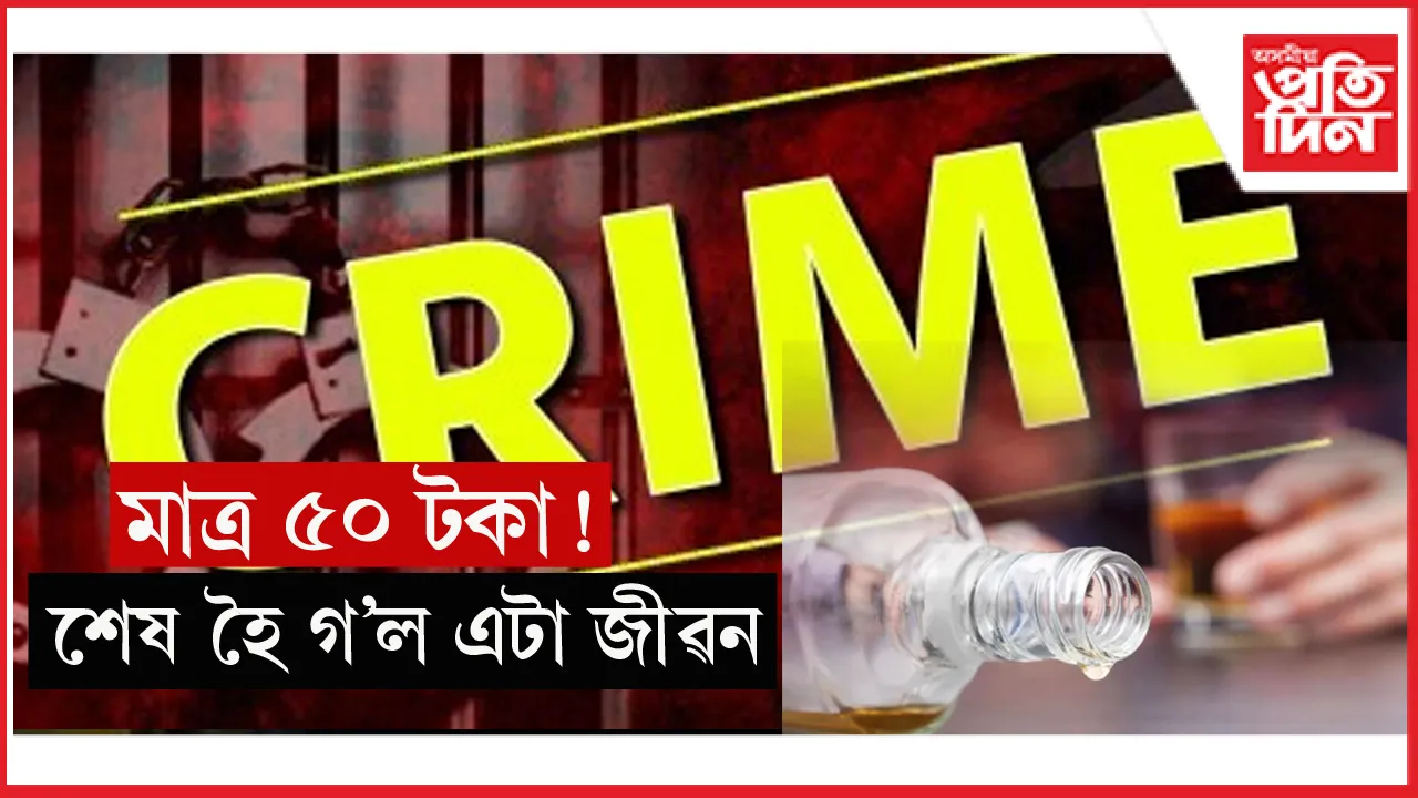 মদ খাবলৈ ৫০ টকা নিদিয়াৰ বাবেই শেষ কৰি দিলে এজনক...