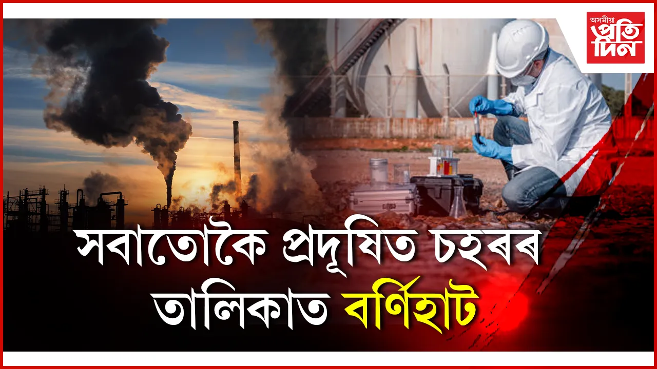 বিশ্বৰ শীৰ্ষ ২০ খন প্ৰদূষিত চহৰৰ তালিকাত ভাৰতৰে ১৩ খন চহৰঃ প্ৰদূষণে হ্ৰাস কৰিছে মানুহৰ আয়ুস...