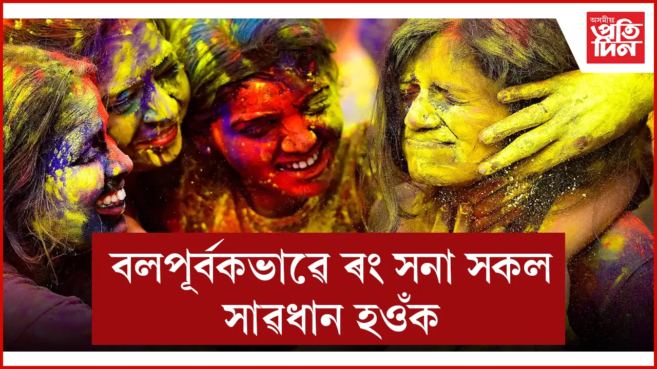 বলপূৰ্বকভাৱে ৰং সনা সকল সাৱধান হওঁক