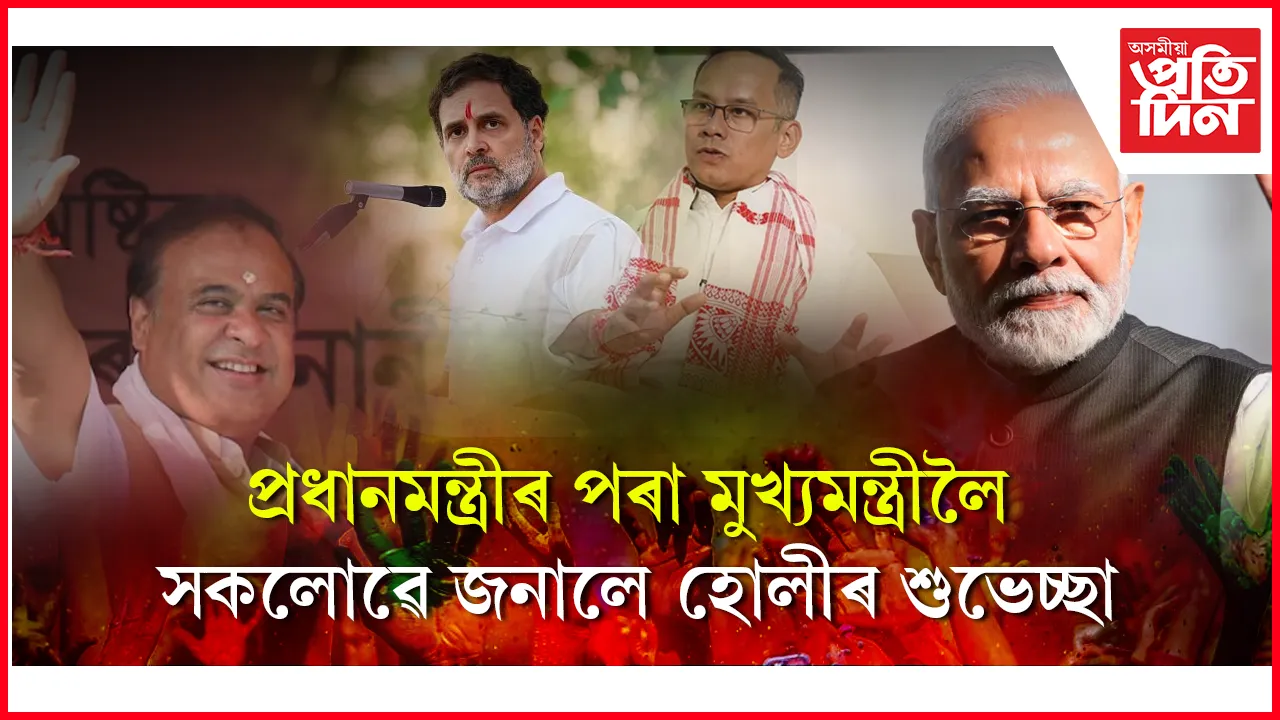 প্ৰধানমন্ত্ৰী, বিৰোধী দলপতি, মুখ্যমন্ত্ৰী আদিয়ে জনালে ফাকুৱাৰ শুভেচ্ছা...