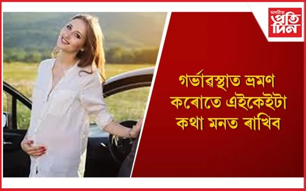 গৰ্ভধাৰণ কৰা মহিলাসকল ভ্ৰমণৰ সময়ত সাৱধান হওঁক