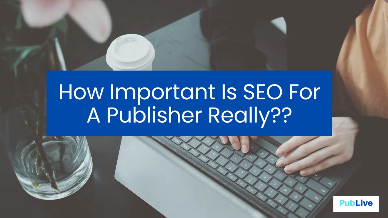 How Important Is SEO For A Publisher Really