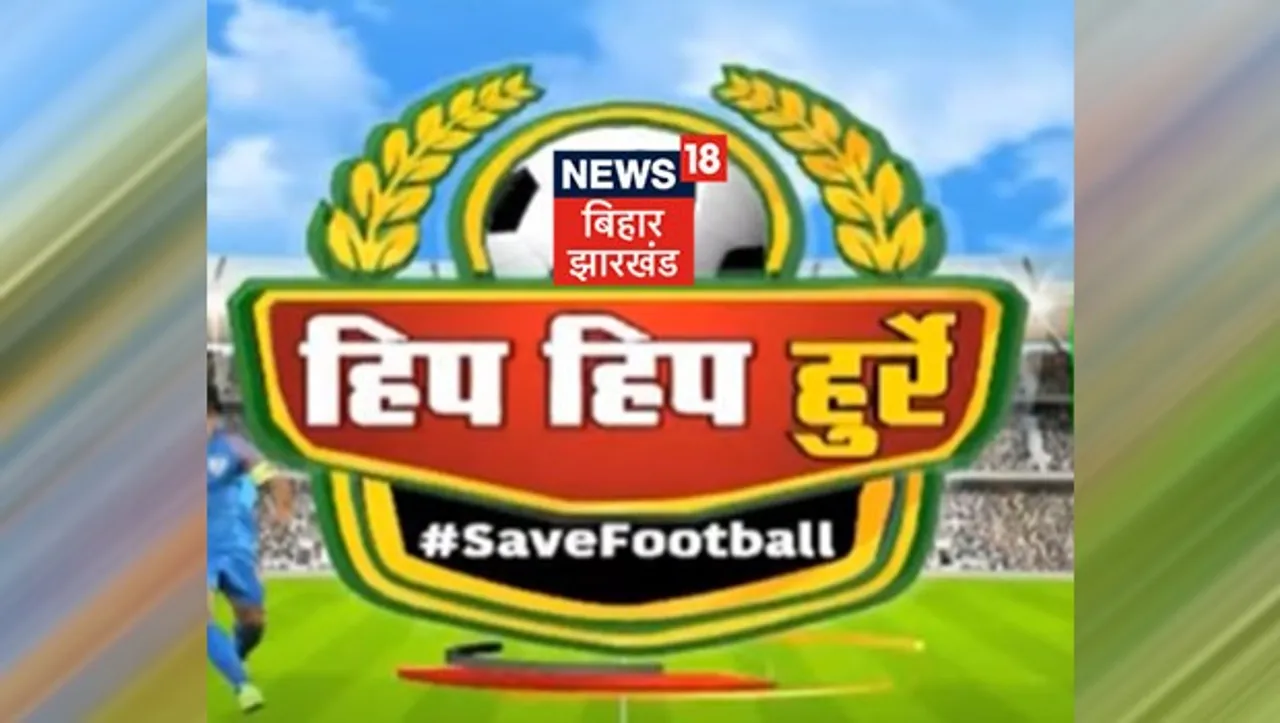 News18 Bihar/Jharkhand's 'Hip Hip Hurray' campaign aims to highlight the problems of footballers in the region