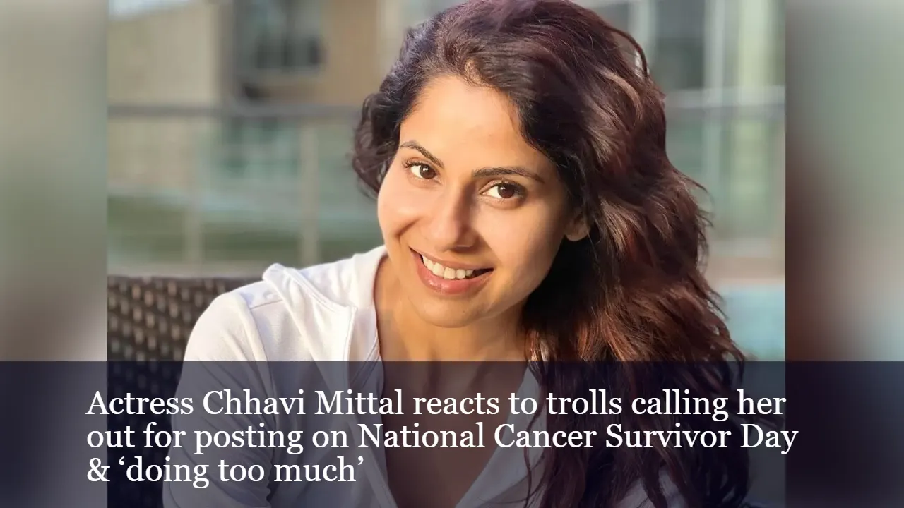 Actress Chhavi Mittal Reacts To Trolls Calling Her Out For Posting On National Cancer Survivor