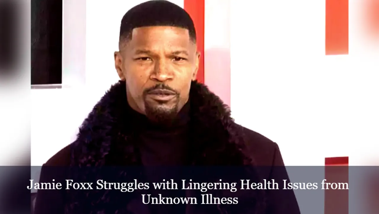 Jamie Foxx Struggles with Lingering Health Issues from Unknown Illness