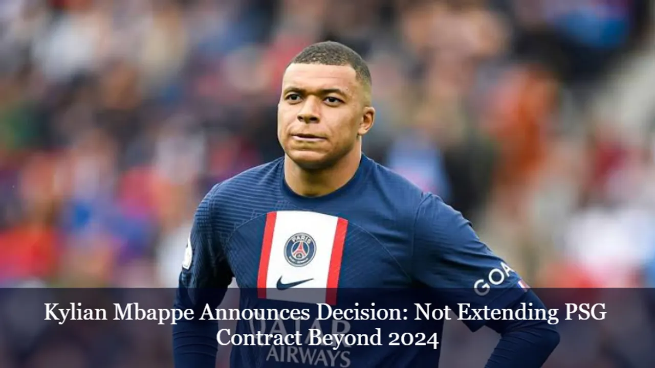 Kylian Mbappe Announces Decision: Not Extending PSG Contract Beyond 2024