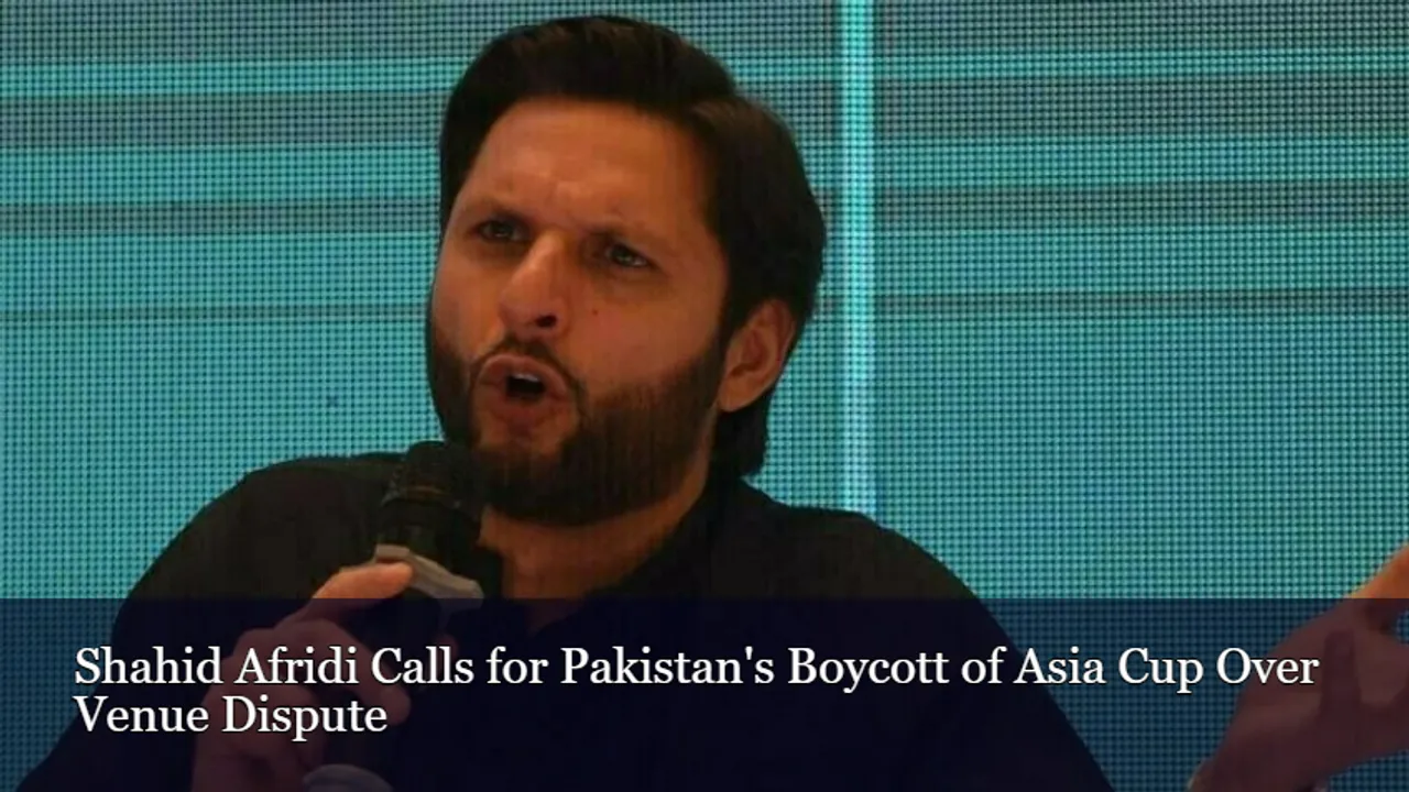 Shahid Afridi Calls for Pakistan's Boycott of Asia Cup Over Venue Dispute