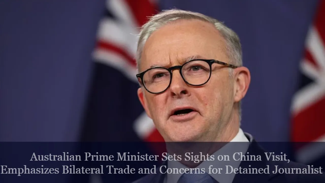 Australian Prime Minister Sets Sights on China Visit, Emphasizes Bilateral Trade and Concerns for Detained Journalist