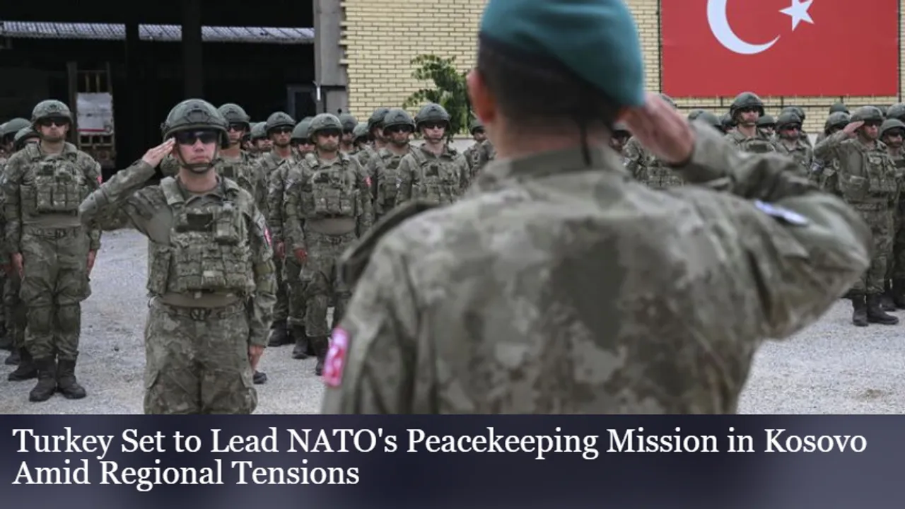 Turkey Set to Lead NATO's Peacekeeping Mission in Kosovo Amid Regional Tensions