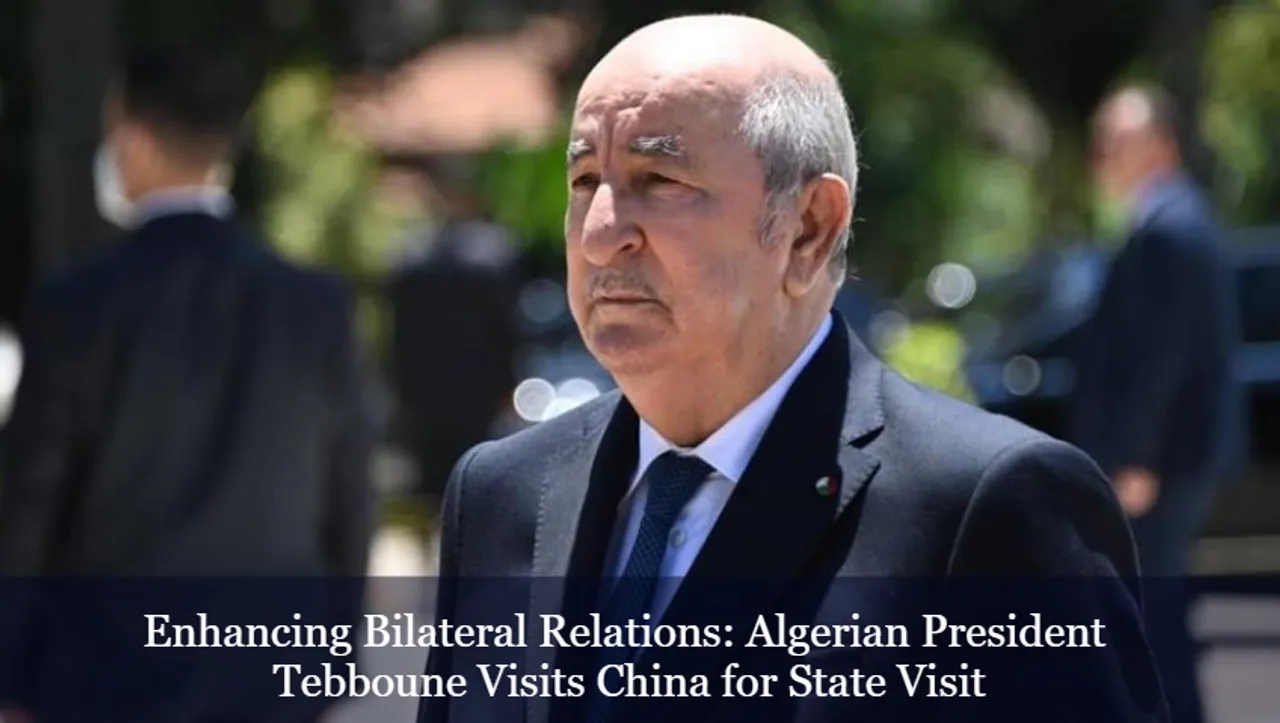 Enhancing Bilateral Relations: Algerian President Tebboune Visits China for State Visit
