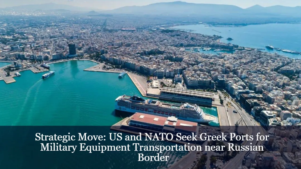Strategic Move: US and NATO Seek Greek Ports for Military Equipment Transportation near Russian Border