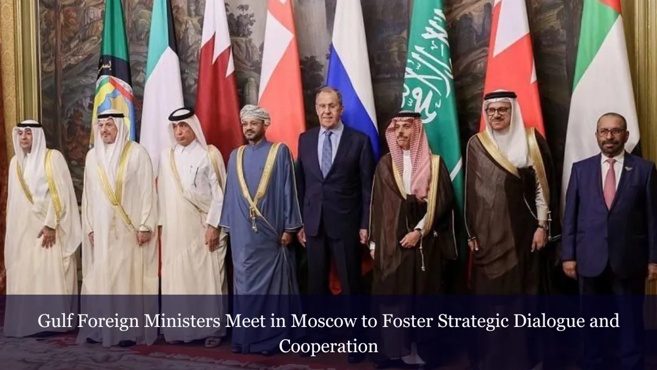 Gulf Foreign Ministers Meet in Moscow to Foster Strategic Dialogue and Cooperation