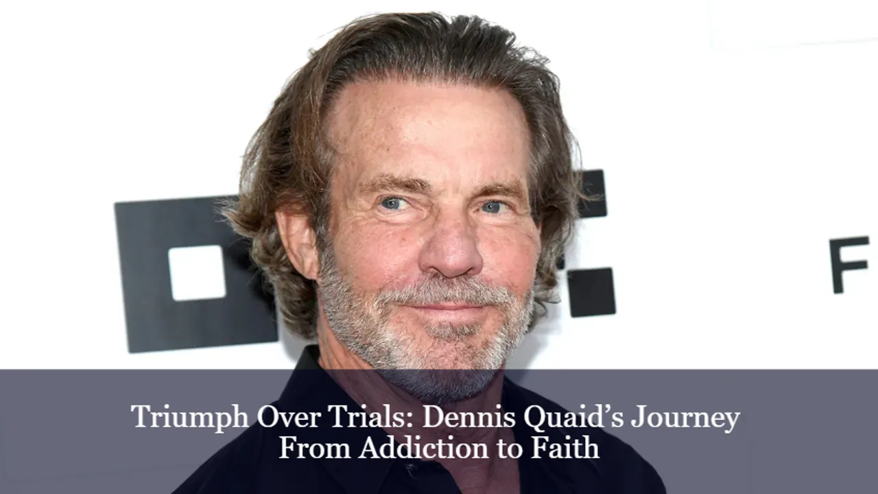 Triumph Over Trials Dennis Quaid's Journey From Addiction to Faith