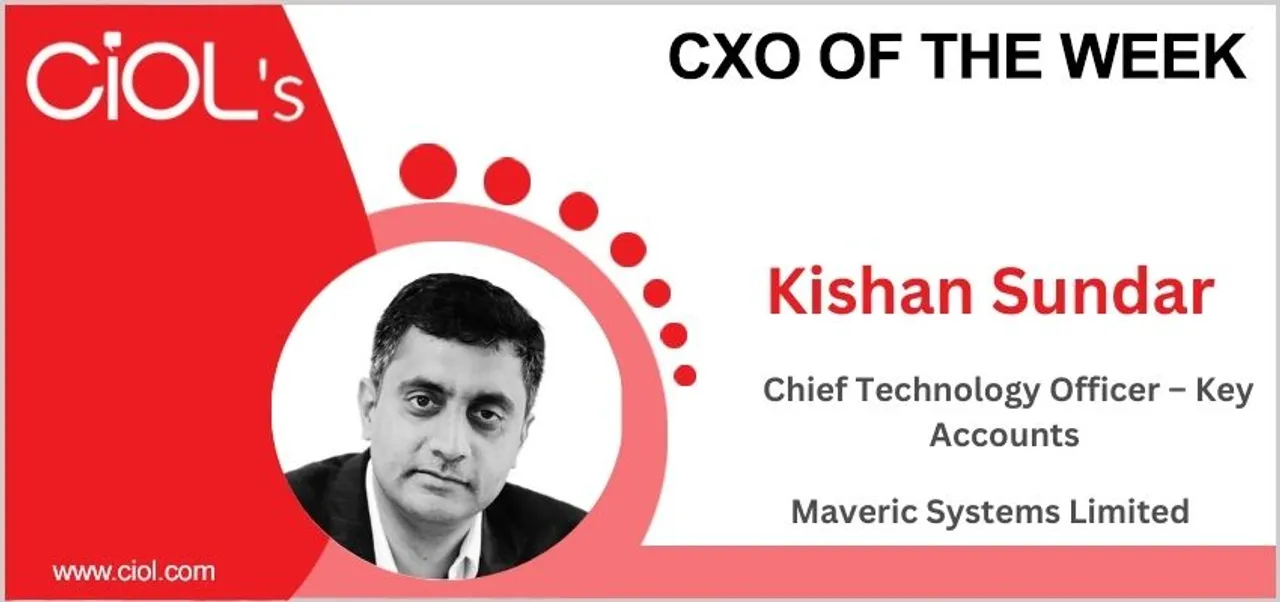 Cxo of the week: : Kishan Sundar, SVP, and Chief Technology Officer – Key Accounts – Maveric Systems Limited