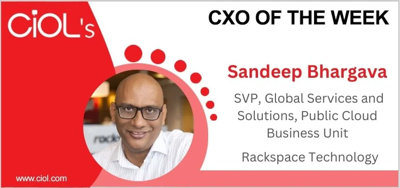 Cxo of the week: Sandeep Bhargava, SVP, Global Services and Solutions, Public Cloud Business Unit, Rackspace Technology