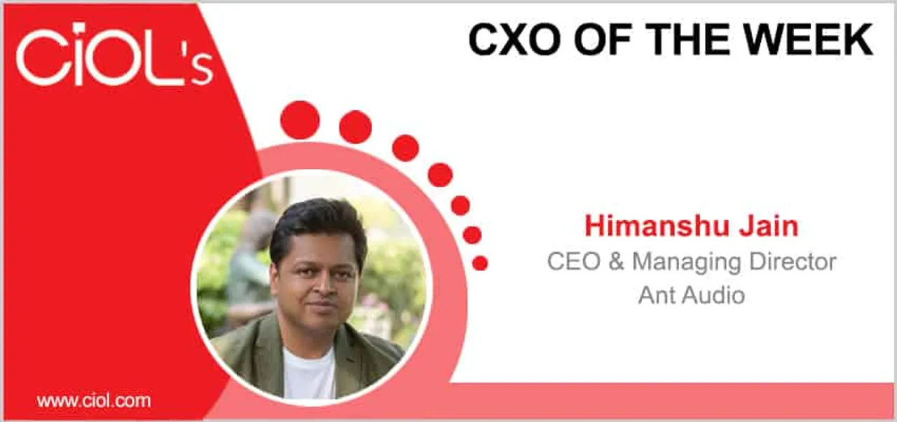 CxO of the Week: Himanshu Jain, CEO and managing director, Ant Audio