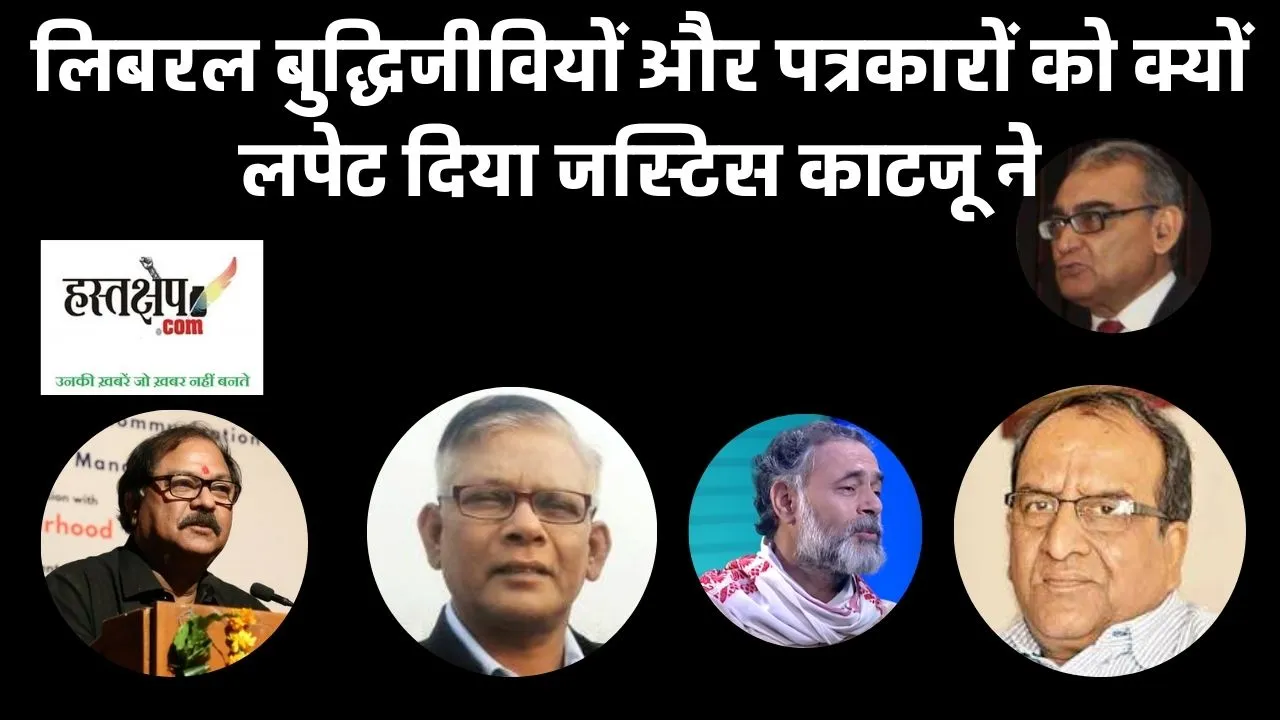 Why did Justice Katju wrap up liberal intellectuals and journalists